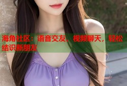 海角社区：语音交友、视频聊天，轻松结识新朋友