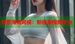 探索海角网视：新视角视频平台