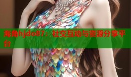海角hjdo87：社交互动与资源分享平台