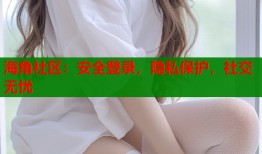 海角社区：安全登录，隐私保护，社交无忧