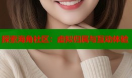 探索海角社区：虚拟归属与互动体验