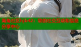 海角社区hjb42：您的社交互动和信息分享中心