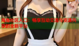 海角社区入口：畅享互动交流与资源共享的全新平台