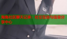 海角社区聊天记录：社交互动与信息分享中心