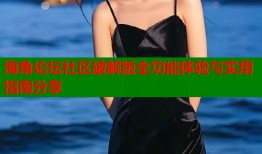 海角论坛社区破解版全功能体验与实用指南分享