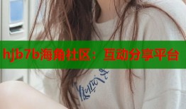 hjb7b海角社区：互动分享平台