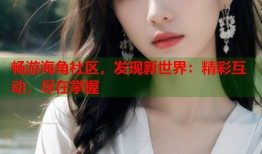 畅游海角社区，发现新世界：精彩互动，尽在掌握