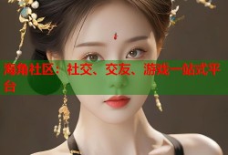 海角社区：社交、交友、游戏一站式平台