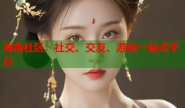 海角社区：社交、交友、游戏一站式平台