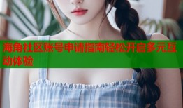 海角社区账号申请指南轻松开启多元互动体验