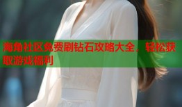 海角社区免费刷钻石攻略大全，轻松获取游戏福利