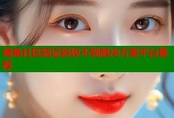 海角社区验证码收不到解决方案平台推荐