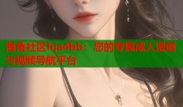 海角社区hja4bb：您的专属成人漫画与视频导航平台
