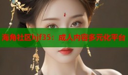 海角社区hjf35：成人内容多元化平台