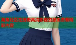 海角社区在线看高清影视资源免费看精彩内容