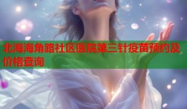 北海海角路社区医院第三针疫苗预约及价格查询