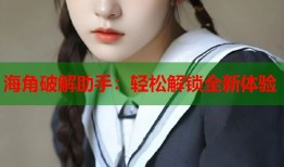 海角破解助手：轻松解锁全新体验