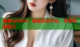 海角hj9db6：智能互动平台，尽享科技魅力