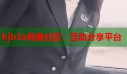 hjb3a海角社区：互动分享平台