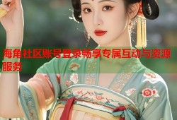 海角社区账号登录畅享专属互动与资源服务