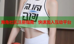 海角社区注册指南：快速加入互动平台