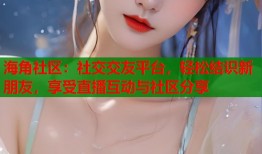 海角社区：社交交友平台，轻松结识新朋友，享受直播互动与社区分享
