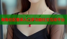 海角社区登录入口多功能社交互动平台