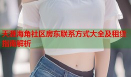 天涯海角社区房东联系方式大全及租赁指南解析