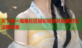 天下第一海角社区精彩纷呈共创美好生活新篇章