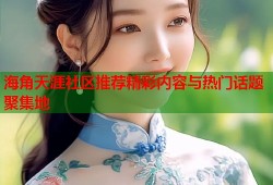 海角天涯社区推荐精彩内容与热门话题聚集地