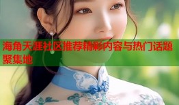 海角天涯社区推荐精彩内容与热门话题聚集地