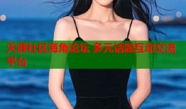 天涯社区海角论坛 多元话题互动交流平台