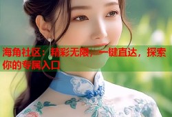 海角社区：精彩无限，一键直达，探索你的专属入口