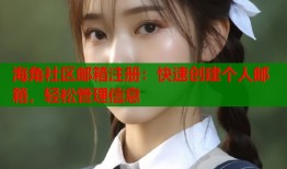 海角社区邮箱注册：快速创建个人邮箱，轻松管理信息