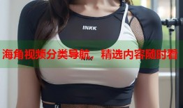 海角视频分类导航，精选内容随时看