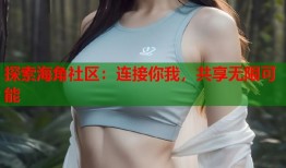 探索海角社区：连接你我，共享无限可能