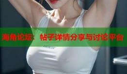 海角论坛：帖子详情分享与讨论平台