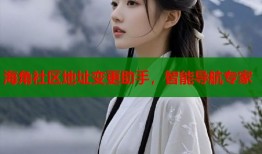 海角社区地址变更助手，智能导航专家