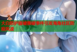 大白防护服被撕破事件引发海角社区防疫风波