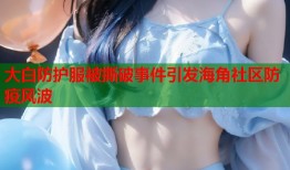 大白防护服被撕破事件引发海角社区防疫风波