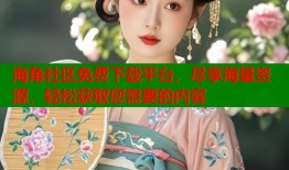 海角社区免费下载平台，尽享海量资源，轻松获取您需要的内容