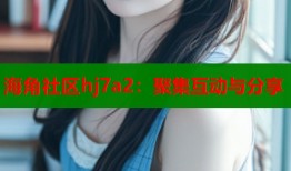 海角社区hj7a2：聚集互动与分享