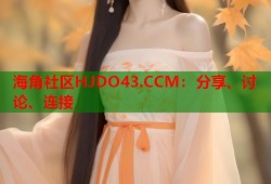 海角社区HJDO43.CCM：分享、讨论、连接