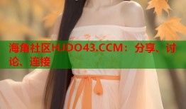 海角社区HJDO43.CCM：分享、讨论、连接