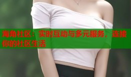 海角社区：实时互动与多元服务，连接你的社区生活