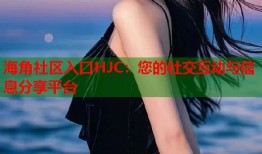 海角社区入口HJC：您的社交互动与信息分享平台
