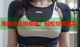海角社区悦换码：轻松兑换福利
