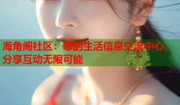 海角阁社区：您的生活信息交流中心，分享互动无限可能