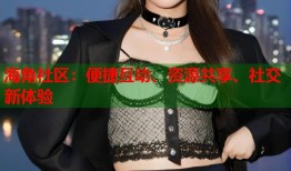 海角社区：便捷互动、资源共享、社交新体验