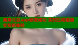 海角社区app研发成功 实时互动语音交友新体验